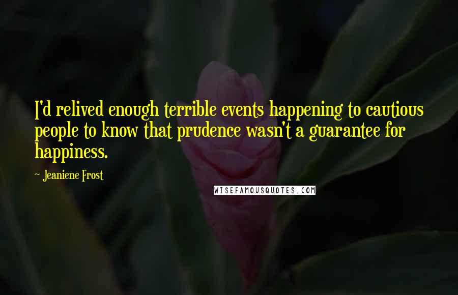 Jeaniene Frost quotes: I'd relived enough terrible events happening to cautious people to know that prudence wasn't a guarantee for happiness.