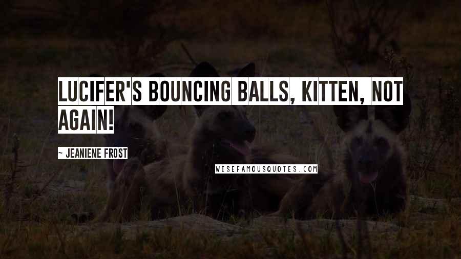 Jeaniene Frost quotes: Lucifer's bouncing balls, Kitten, not again!