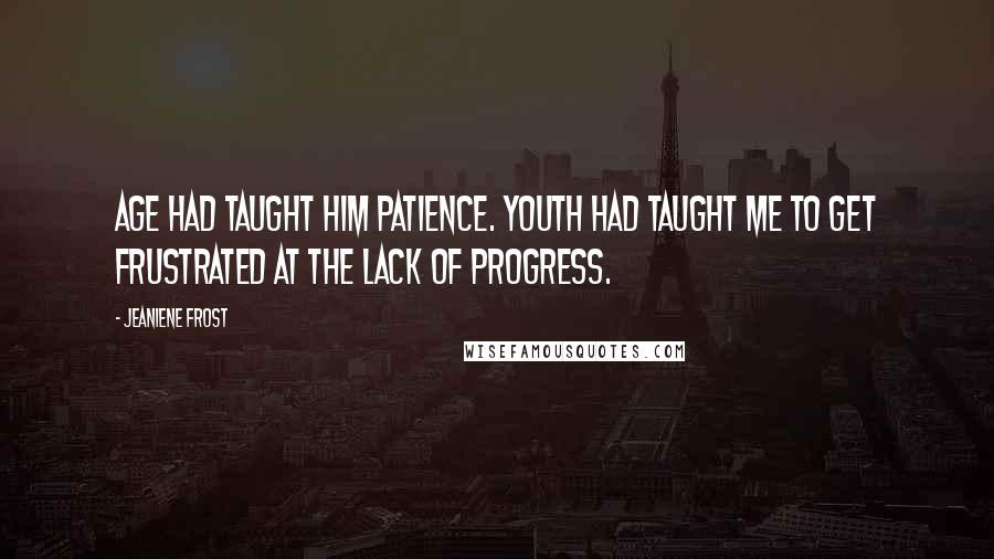 Jeaniene Frost quotes: Age had taught him patience. Youth had taught me to get frustrated at the lack of progress.