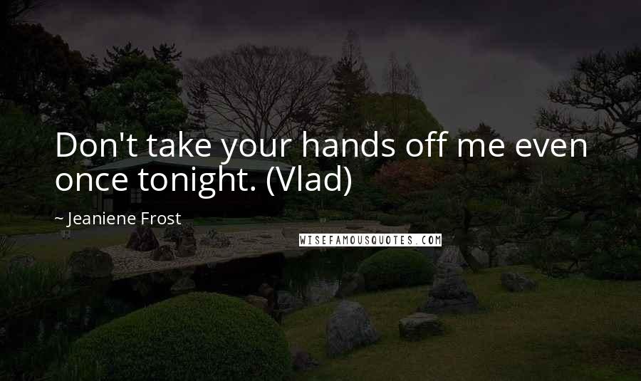 Jeaniene Frost quotes: Don't take your hands off me even once tonight. (Vlad)