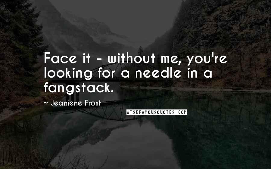 Jeaniene Frost quotes: Face it - without me, you're looking for a needle in a fangstack.