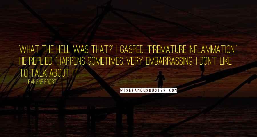 Jeaniene Frost quotes: What the hell was that?" I gasped. "Premature inflammation," he replied. "Happens sometimes. Very embarrassing. I don't like to talk about it.