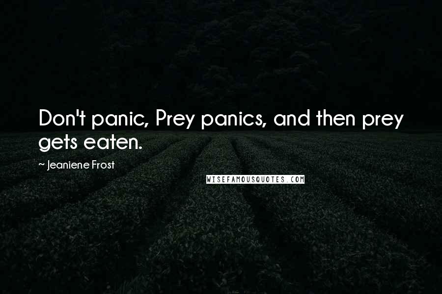 Jeaniene Frost quotes: Don't panic, Prey panics, and then prey gets eaten.