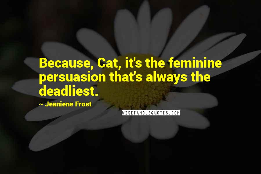 Jeaniene Frost quotes: Because, Cat, it's the feminine persuasion that's always the deadliest.