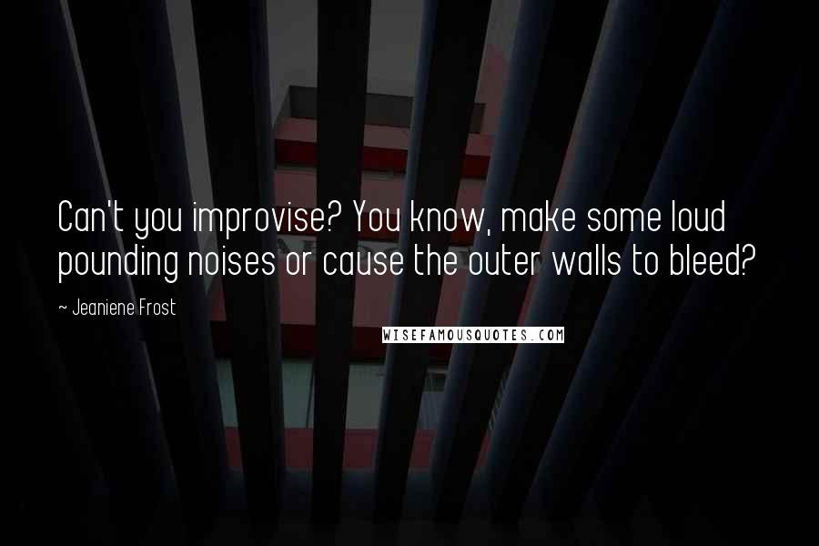 Jeaniene Frost quotes: Can't you improvise? You know, make some loud pounding noises or cause the outer walls to bleed?