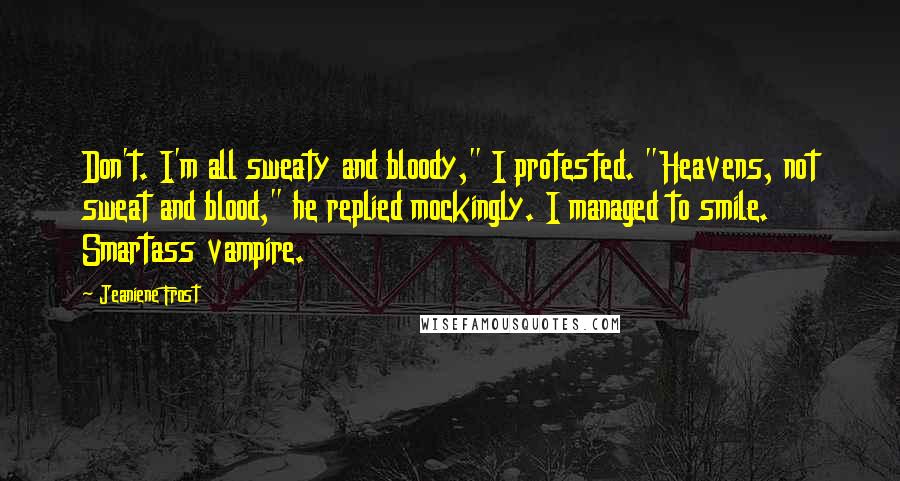 Jeaniene Frost quotes: Don't. I'm all sweaty and bloody," I protested. "Heavens, not sweat and blood," he replied mockingly. I managed to smile. Smartass vampire.