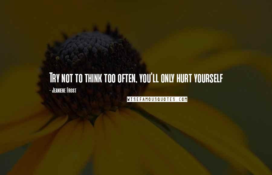 Jeaniene Frost quotes: Try not to think too often, you'll only hurt yourself