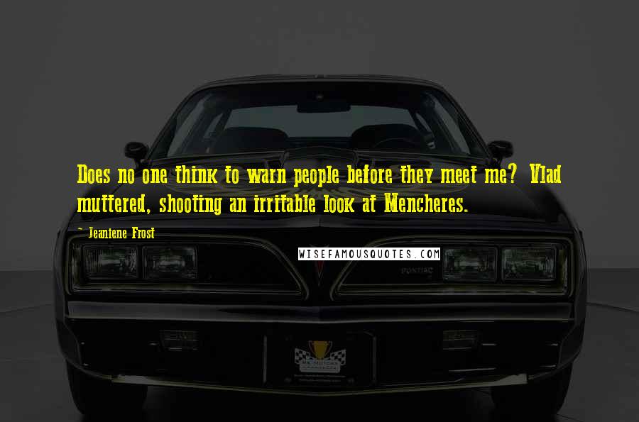 Jeaniene Frost quotes: Does no one think to warn people before they meet me? Vlad muttered, shooting an irritable look at Mencheres.