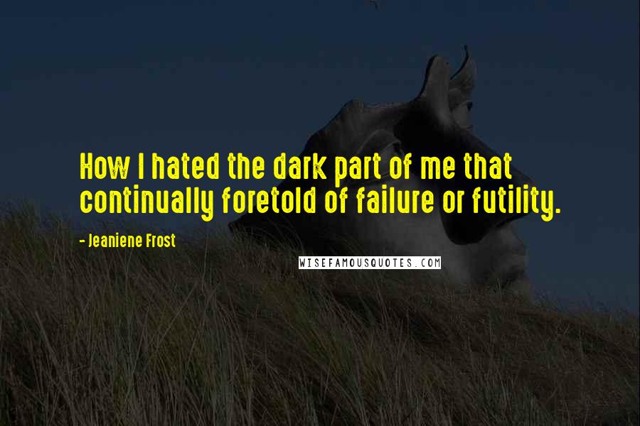 Jeaniene Frost quotes: How I hated the dark part of me that continually foretold of failure or futility.