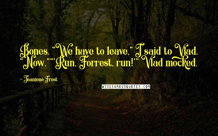 Jeaniene Frost quotes: Bones. "We have to leave," I said to Vlad. "Now.""'Run, Forrest, run!'" Vlad mocked.