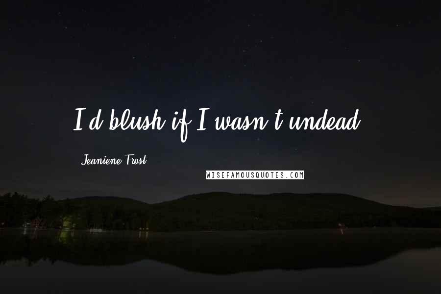Jeaniene Frost quotes: I'd blush if I wasn't undead,