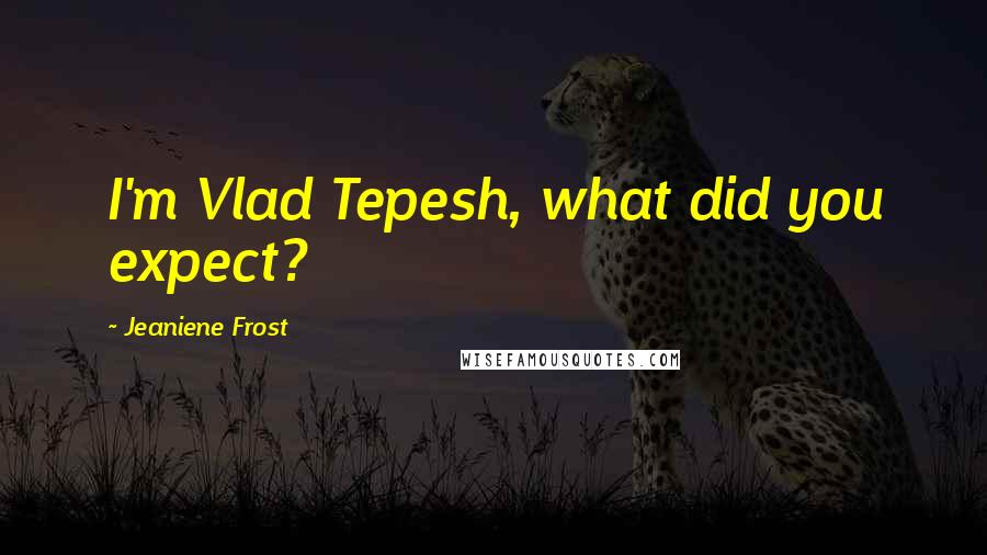 Jeaniene Frost quotes: I'm Vlad Tepesh, what did you expect?