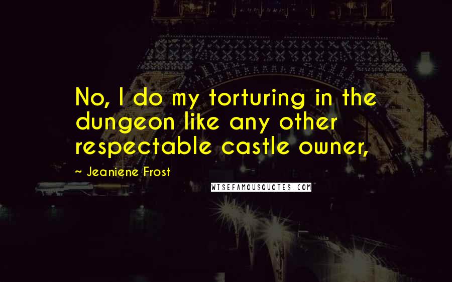 Jeaniene Frost quotes: No, I do my torturing in the dungeon like any other respectable castle owner,