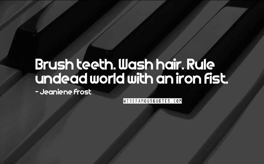 Jeaniene Frost quotes: Brush teeth. Wash hair. Rule undead world with an iron fist.