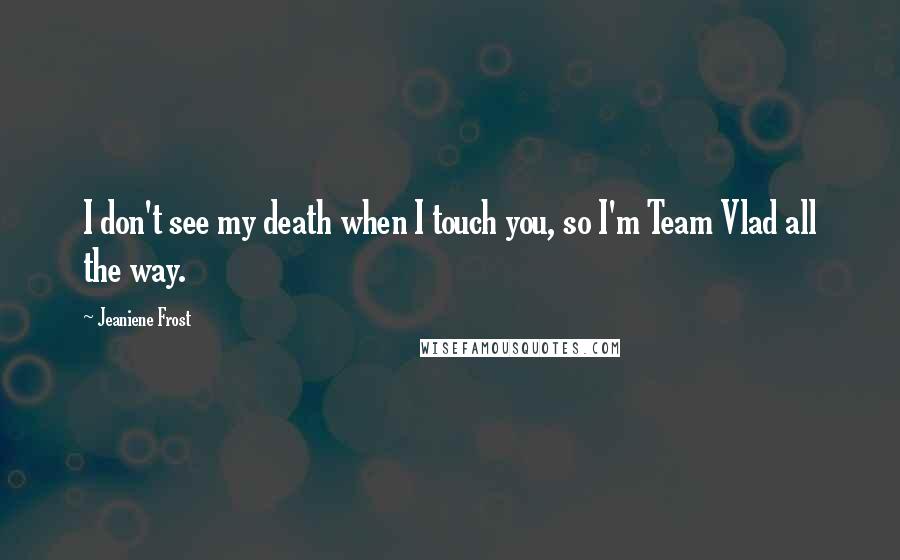 Jeaniene Frost quotes: I don't see my death when I touch you, so I'm Team Vlad all the way.