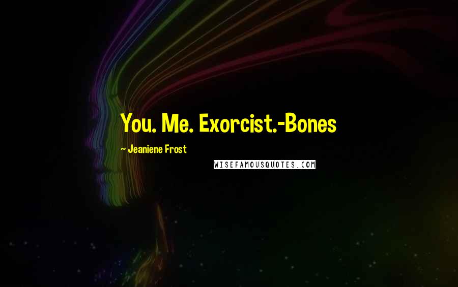 Jeaniene Frost quotes: You. Me. Exorcist.-Bones