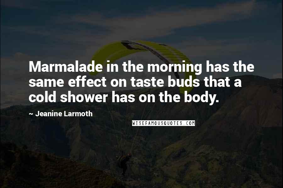 Jeanine Larmoth quotes: Marmalade in the morning has the same effect on taste buds that a cold shower has on the body.