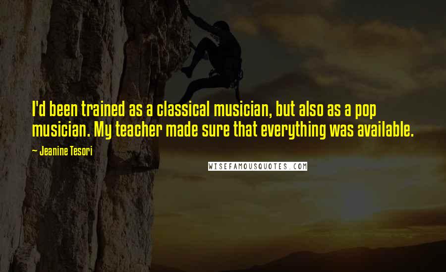 Jeanine Tesori quotes: I'd been trained as a classical musician, but also as a pop musician. My teacher made sure that everything was available.