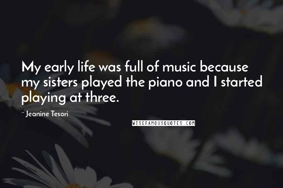 Jeanine Tesori quotes: My early life was full of music because my sisters played the piano and I started playing at three.