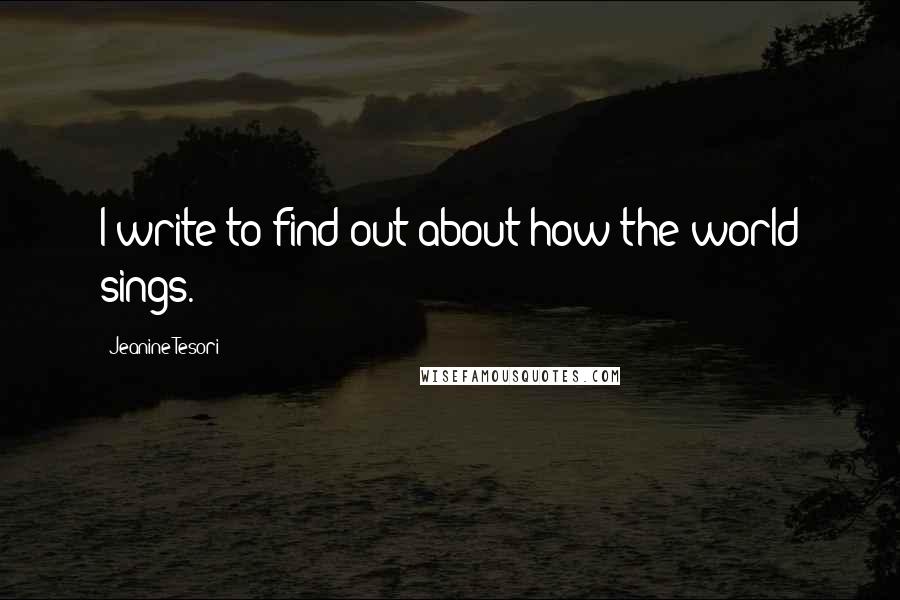 Jeanine Tesori quotes: I write to find out about how the world sings.