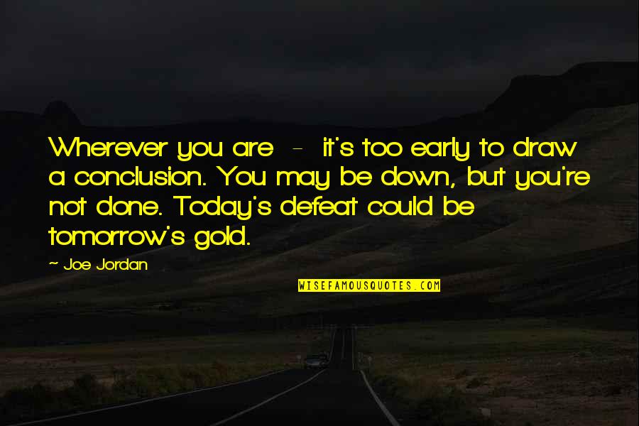 Jeanita Jefferson Quotes By Joe Jordan: Wherever you are - it's too early to Jeanita Jefferson Quotes By Joe Jordan: Wherever you are - it's too early to