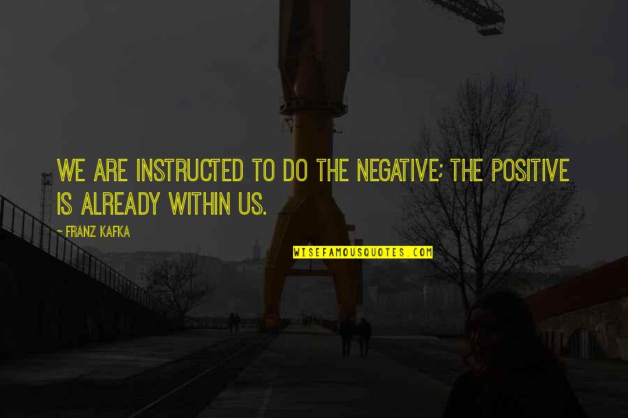 Jeanita Kennedy Quotes By Franz Kafka: We are instructed to do the negative; the