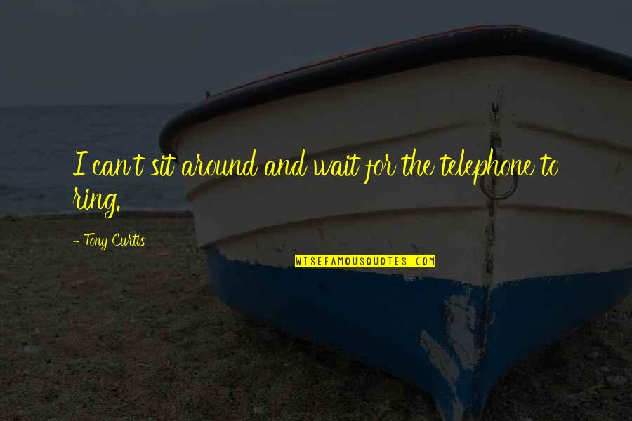 Jeanita Kennedy Quotes By Tony Curtis: I can't sit around and wait for the Jeanita Kennedy Quotes By Tony Curtis: I can't sit around and wait for the