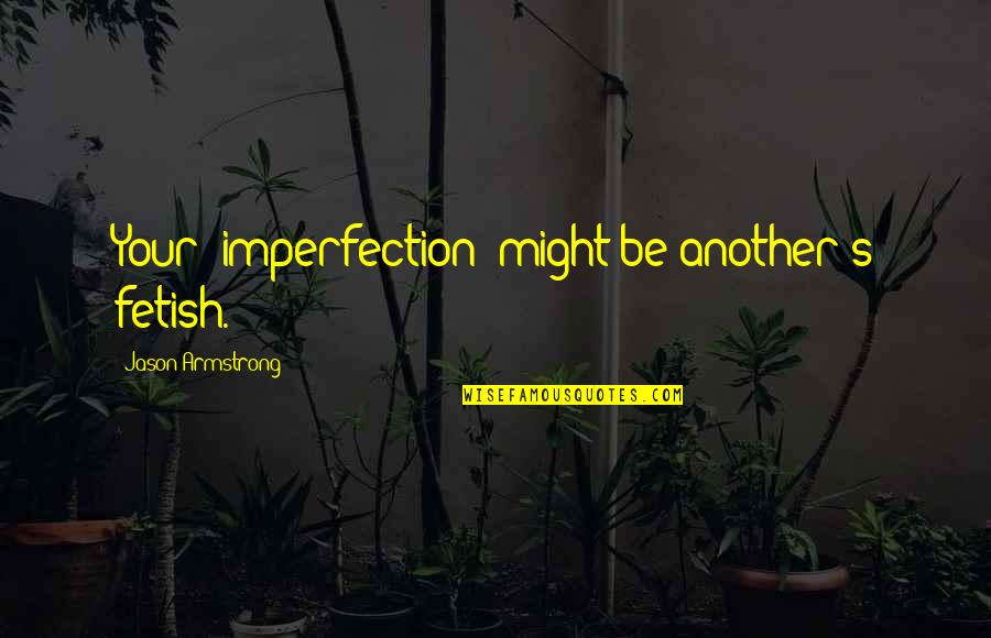 Jeanmarie Cooper Quotes By Jason Armstrong: Your "imperfection" might be another's fetish. Jeanmarie Cooper Quotes By Jason Armstrong: Your "imperfection" might be another's fetish.