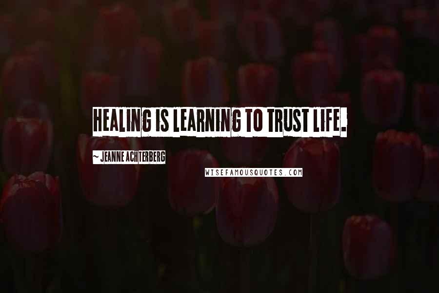 Jeanne Achterberg quotes: Healing is learning to trust life.