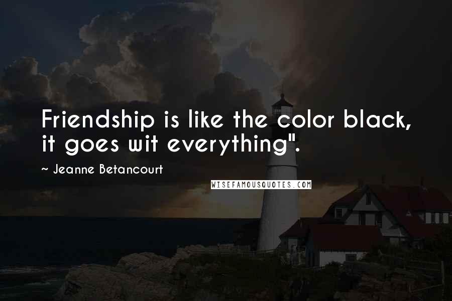 Jeanne Betancourt quotes: Friendship is like the color black, it goes wit everything".