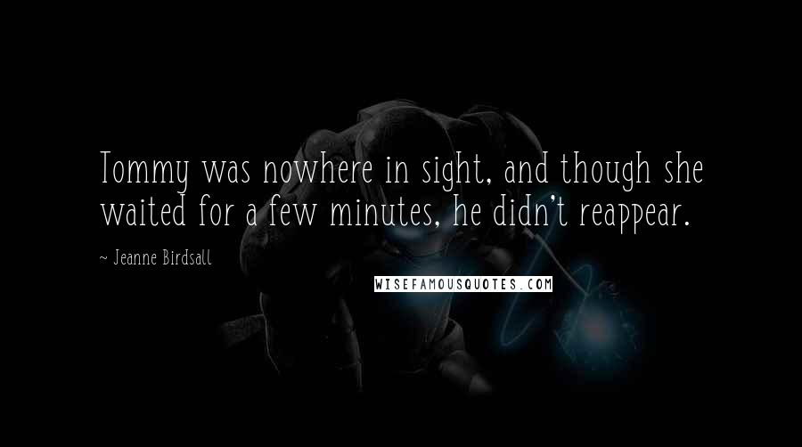 Jeanne Birdsall quotes: Tommy was nowhere in sight, and though she waited for a few minutes, he didn't reappear.