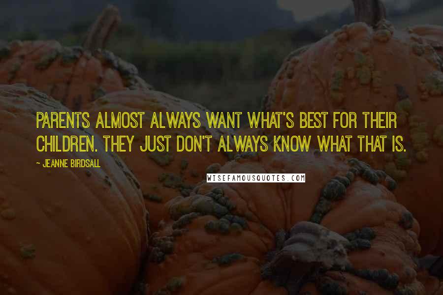 Jeanne Birdsall quotes: Parents almost always want what's best for their children. They just don't always know what that is.