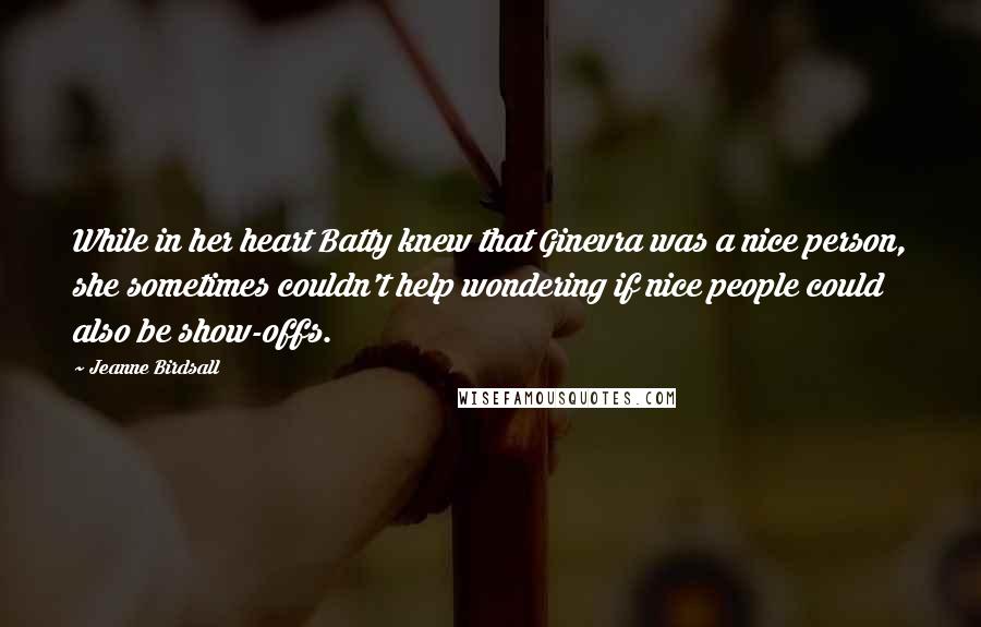 Jeanne Birdsall quotes: While in her heart Batty knew that Ginevra was a nice person, she sometimes couldn't help wondering if nice people could also be show-offs.