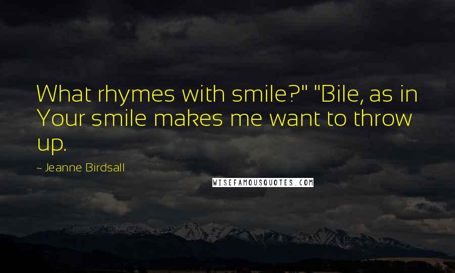 Jeanne Birdsall quotes: What rhymes with smile?" "Bile, as in Your smile makes me want to throw up.