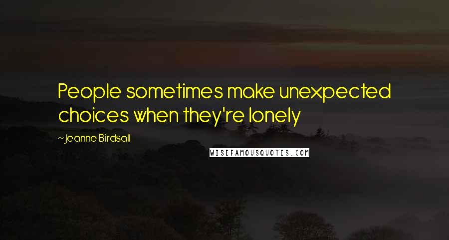 Jeanne Birdsall quotes: People sometimes make unexpected choices when they're lonely