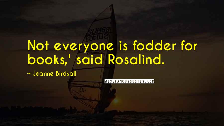 Jeanne Birdsall quotes: Not everyone is fodder for books,' said Rosalind.