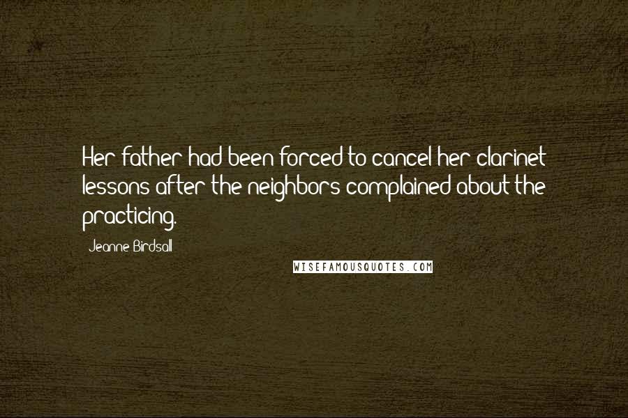 Jeanne Birdsall quotes: Her father had been forced to cancel her clarinet lessons after the neighbors complained about the practicing.