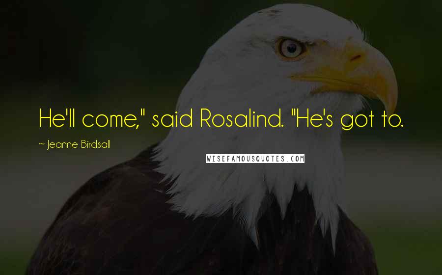 Jeanne Birdsall quotes: He'll come," said Rosalind. "He's got to.
