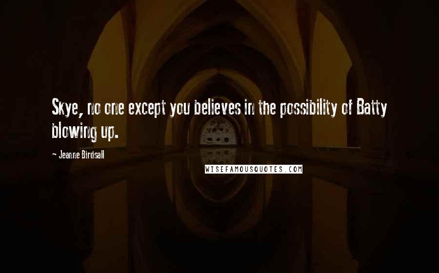 Jeanne Birdsall quotes: Skye, no one except you believes in the possibility of Batty blowing up.