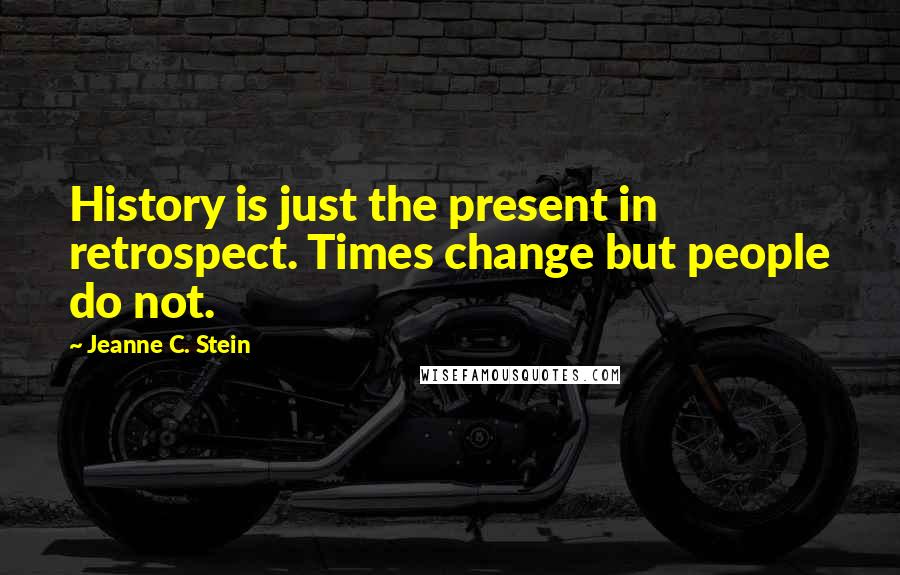 Jeanne C. Stein quotes: History is just the present in retrospect. Times change but people do not.