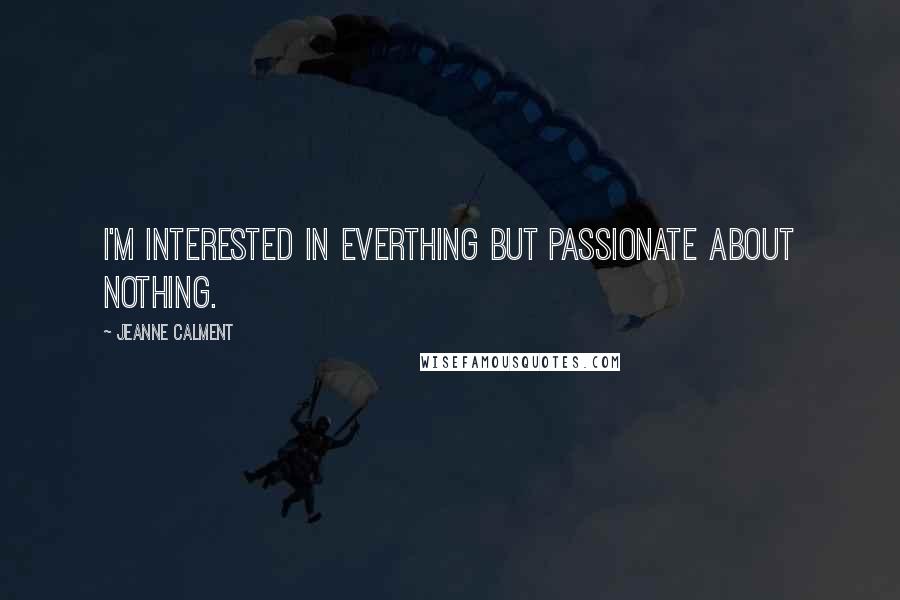 Jeanne Calment quotes: I'm interested in everthing but passionate about nothing.