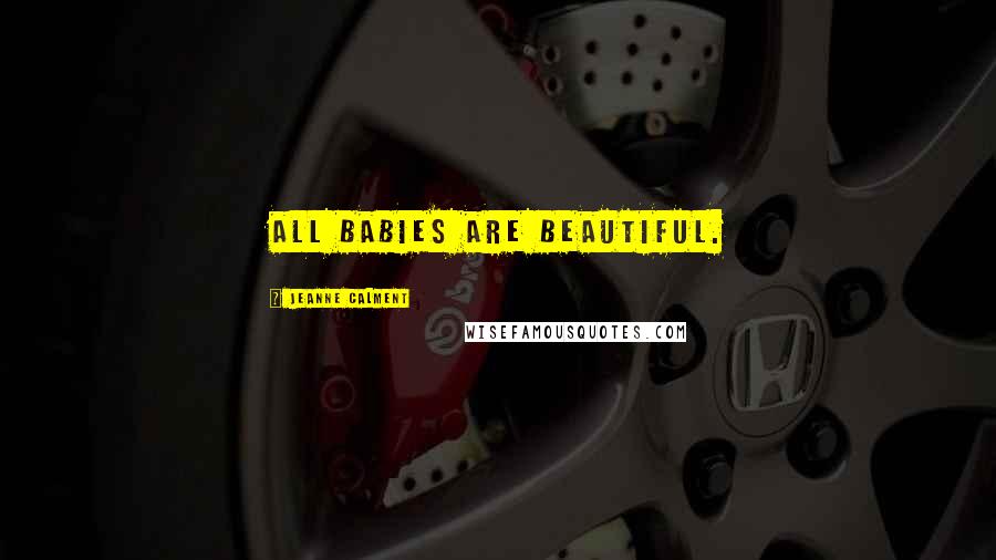 Jeanne Calment quotes: All babies are beautiful.
