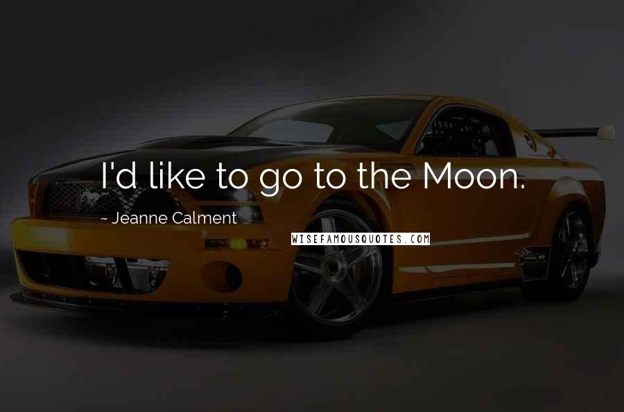 Jeanne Calment quotes: I'd like to go to the Moon.