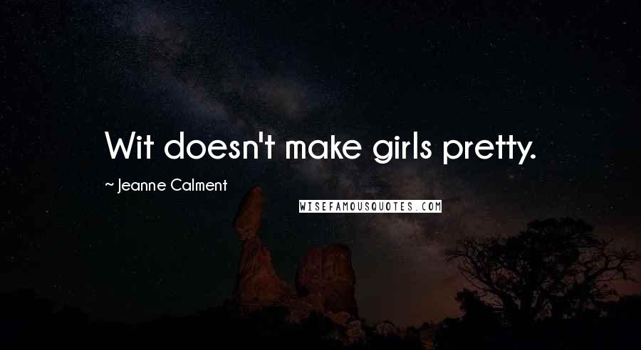 Jeanne Calment quotes: Wit doesn't make girls pretty.