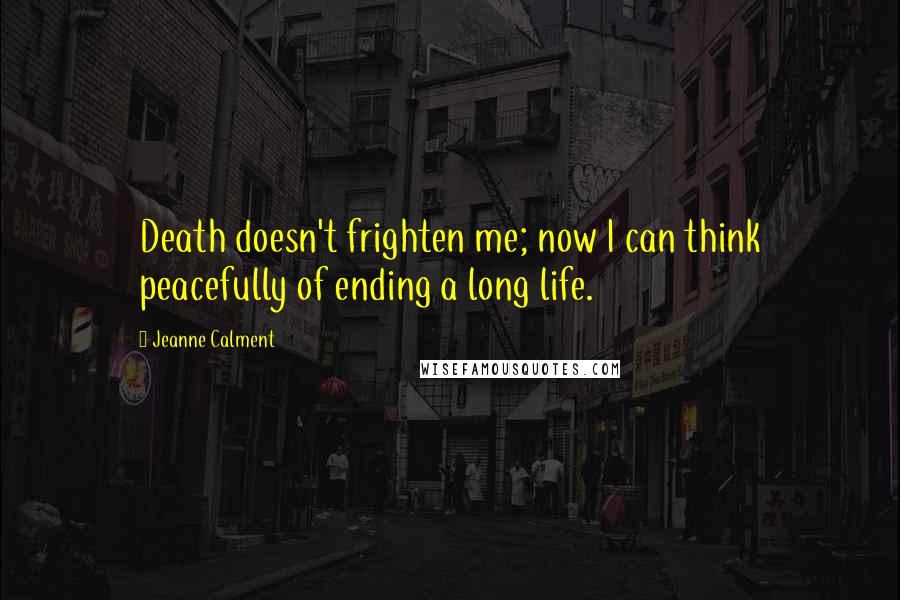 Jeanne Calment quotes: Death doesn't frighten me; now I can think peacefully of ending a long life.