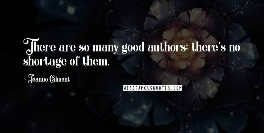 Jeanne Calment quotes: There are so many good authors; there's no shortage of them.