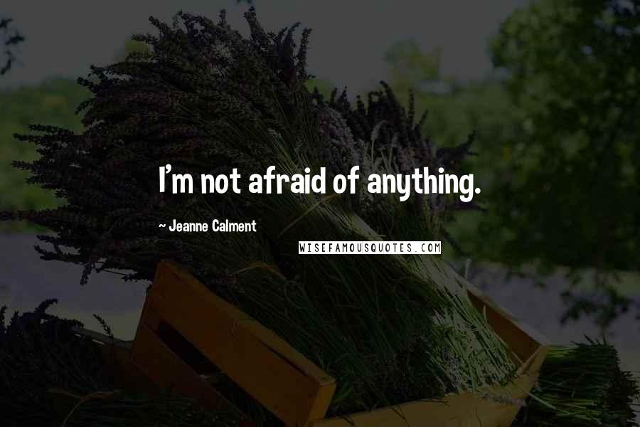 Jeanne Calment quotes: I'm not afraid of anything.