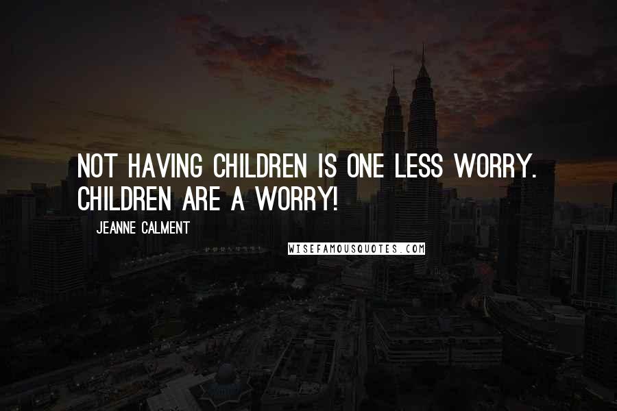 Jeanne Calment quotes: Not having children is one less worry. Children are a worry!