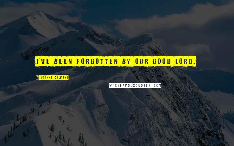 Jeanne Calment quotes: I've been forgotten by our Good Lord.