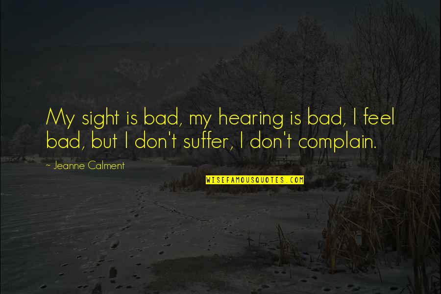 Jeanne Calment Quotes By Jeanne Calment: My sight is bad, my hearing is bad,